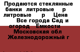 Продаются стеклянные банки 5литровые -40р, 3 литровые - 25р. › Цена ­ 25 - Все города Сад и огород » Ёмкости   . Московская обл.,Железнодорожный г.